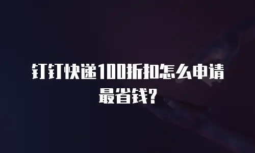 钉钉快递100折扣怎么申请最省钱？