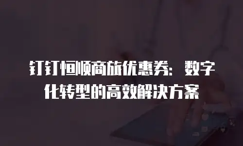 钉钉恒顺商旅优惠券：数字化转型的高效解决方案
