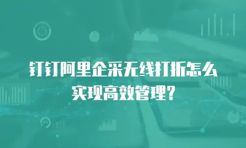钉钉阿里企采无线打折怎么实现高效管理？