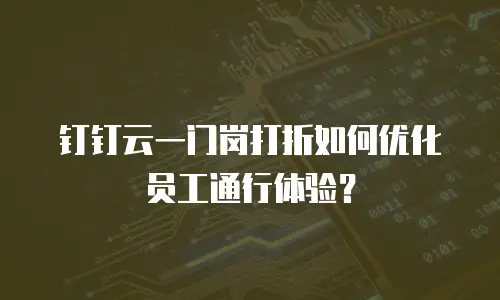钉钉云一门岗打折如何优化员工通行体验？