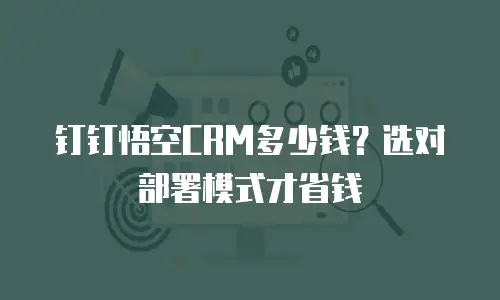 钉钉悟空CRM多少钱？选对部署模式才省钱