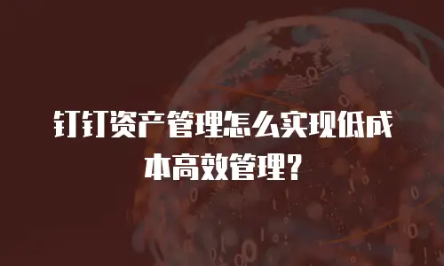 钉钉资产管理怎么实现低成本高效管理？