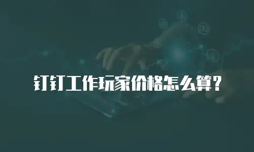 钉钉工作玩家价格怎么算？
