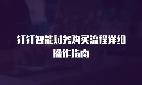 钉钉智能财务购买流程详细操作指南