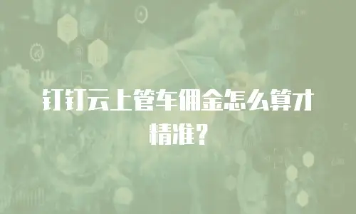 钉钉云上管车佣金怎么算才精准？