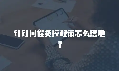 钉钉同程费控政策怎么落地？