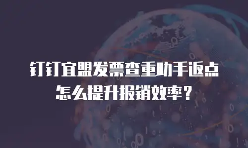 钉钉宜盟发票查重助手返点怎么提升报销效率？