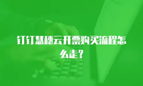 钉钉慧穗云开票购买流程怎么走？