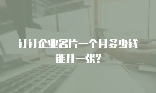 钉钉企业名片一个月多少钱能开一张？