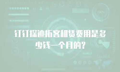 钉钉探迹拓客租赁费用是多少钱一个月的？