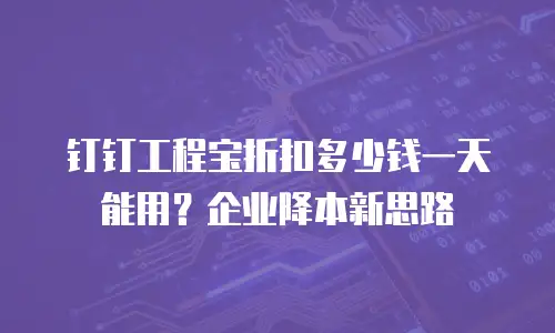 钉钉工程宝折扣多少钱一天能用？企业降本新思路