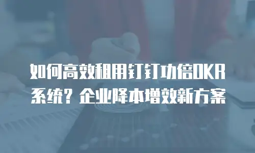 如何高效租用钉钉功倍OKR系统？企业降本增效新方案