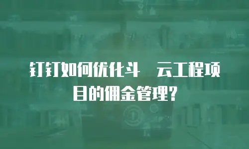 钉钉如何优化斗栱云工程项目的佣金管理？