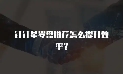 钉钉星罗盘推荐怎么提升效率？