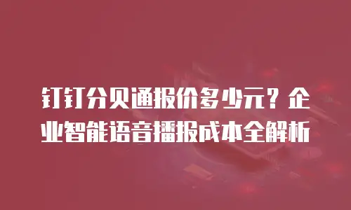 钉钉分贝通报价多少元？企业智能语音播报成本全解析