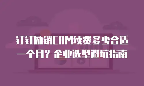 钉钉励销CRM续费多少合适一个月？企业选型避坑指南