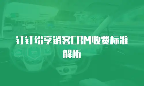 钉钉纷享销客CRM收费标准解析