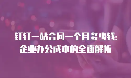 钉钉一站合同一个月多少钱：企业办公成本的全面解析