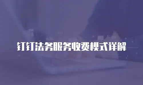 钉钉法务服务收费模式详解