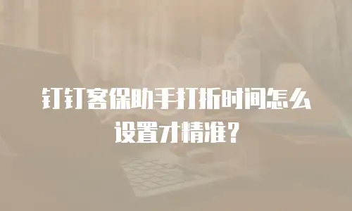 钉钉客保助手打折时间怎么设置才精准？