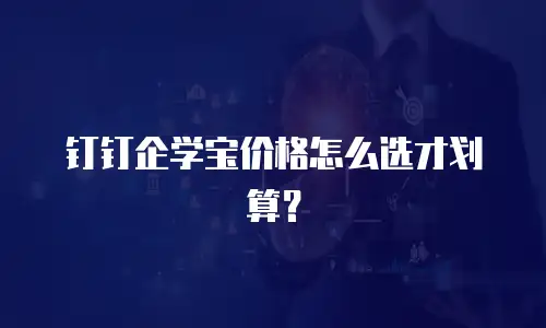 钉钉企学宝价格怎么选才划算？