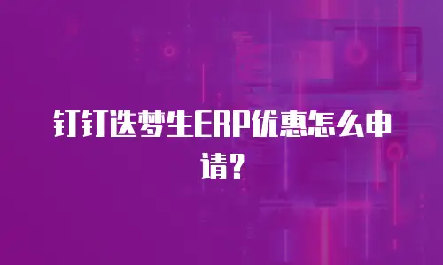 钉钉迭梦生ERP优惠怎么申请？