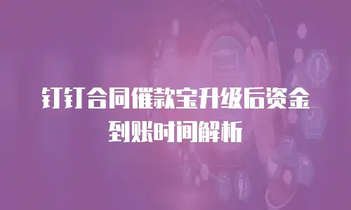 钉钉合同催款宝升级后资金到账时间解析