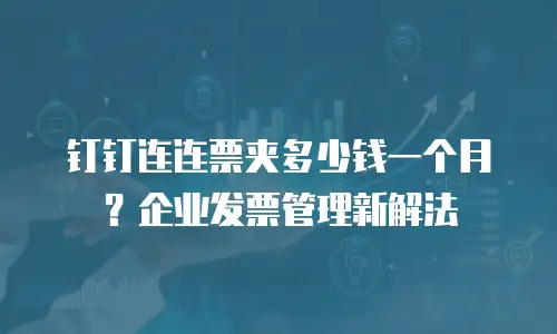 钉钉连连票夹多少钱一个月？企业发票管理新解法