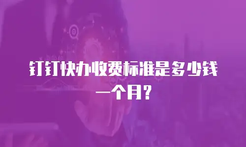 钉钉快办收费标准是多少钱一个月？