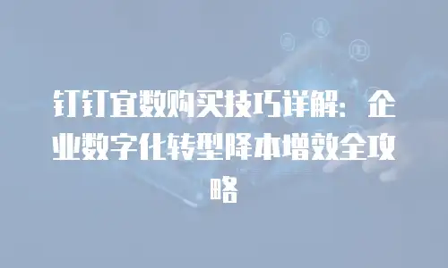 钉钉宜数购买技巧详解：企业数字化转型降本增效全攻略
