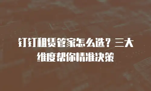 钉钉租赁管家怎么选？三大维度帮你精准决策