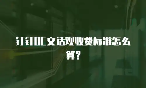 钉钉OC文话观收费标准怎么算？