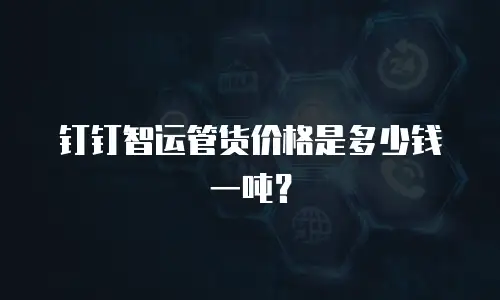 钉钉智运管货价格是多少钱一吨？