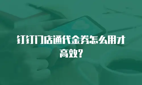钉钉门店通代金券怎么用才高效？
