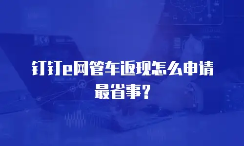 钉钉e网管车返现怎么申请最省事？