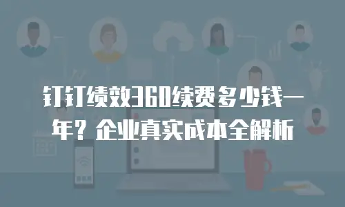 钉钉绩效360续费多少钱一年？企业真实成本全解析