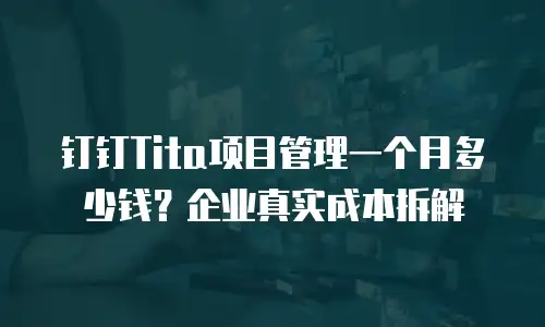 钉钉Tita项目管理一个月多少钱？企业真实成本拆解