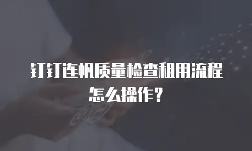 钉钉连帆质量检查租用流程怎么操作？