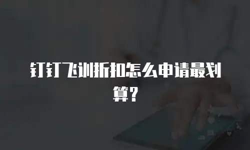 钉钉飞训折扣怎么申请最划算？