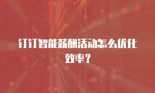 钉钉智能薪酬活动怎么优化效率？