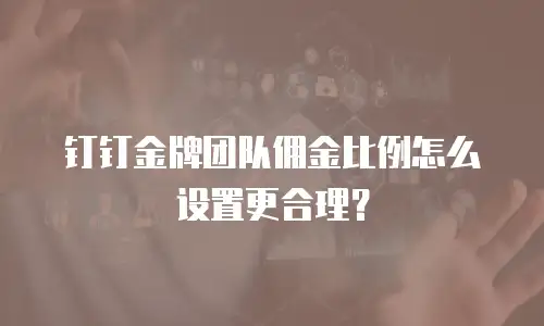 钉钉金牌团队佣金比例怎么设置更合理？
