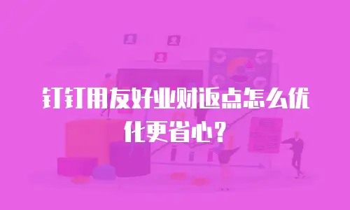 钉钉用友好业财返点怎么优化更省心？
