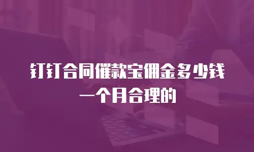 钉钉合同催款宝佣金多少钱一个月合理的