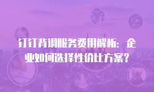 钉钉背调服务费用解析：企业如何选择性价比方案？
