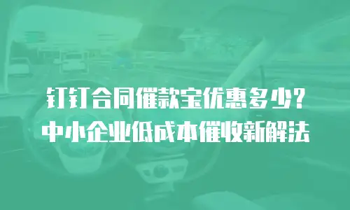 钉钉合同催款宝优惠多少？中小企业低成本催收新解法