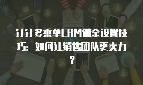 钉钉多乘单CRM佣金设置技巧：如何让销售团队更卖力？