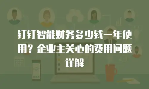 钉钉智能财务多少钱一年使用？企业主关心的费用问题详解