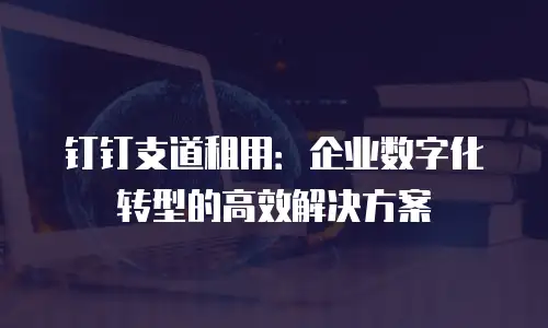 钉钉支道租用：企业数字化转型的高效解决方案