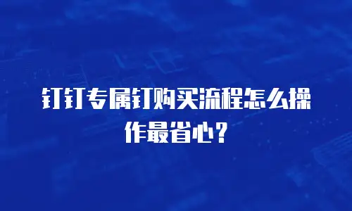 钉钉专属钉购买流程怎么操作最省心？