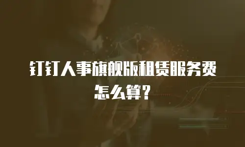 钉钉人事旗舰版租赁服务费怎么算？